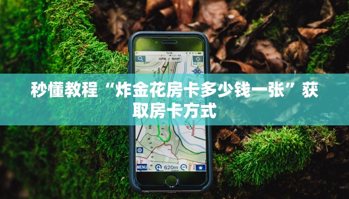 秒懂教程“炸金花房卡多少钱一张”获取房卡方式 秒懂教程“炸金花房卡多少钱一张”获取房卡方式