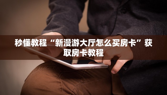 秒懂教程“新漫游大厅怎么买房卡”获取房卡教程