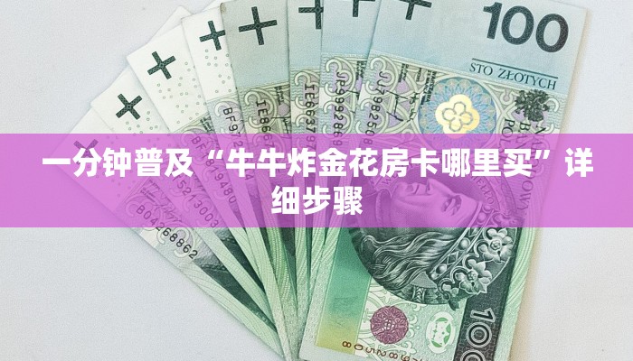 一分钟普及“牛牛炸金花房卡哪里买”详细步骤 一分钟普及“牛牛炸金花房卡哪里买”详细步骤