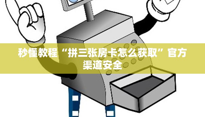 秒懂教程“拼三张房卡怎么获取”官方渠道安全