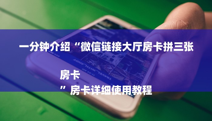 一分钟介绍“微信链接大厅房卡拼三张房卡
”房卡详细使用教程 一分钟介绍“微信链接大厅房卡拼三张房卡
”房卡详细使用教程