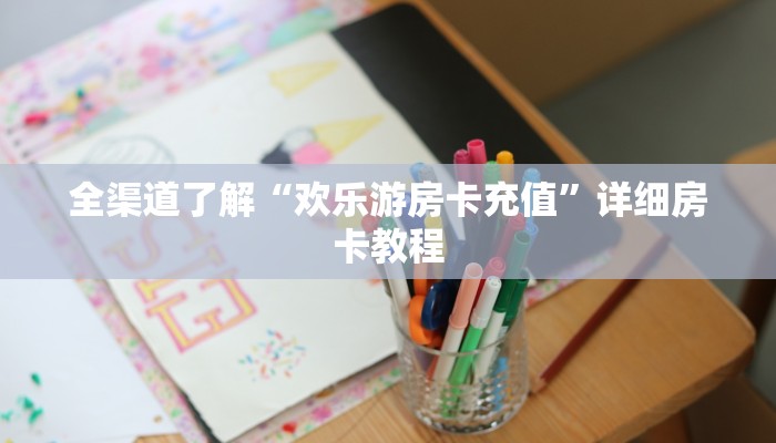 全渠道了解“欢乐游房卡充值”详细房卡教程