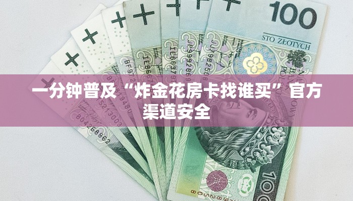 一分钟普及“炸金花房卡找谁买”官方渠道安全 一分钟普及“炸金花房卡找谁买”官方渠道安全