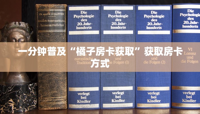一分钟普及“橘子房卡获取”获取房卡方式 一分钟普及“橘子房卡获取”获取房卡方式
