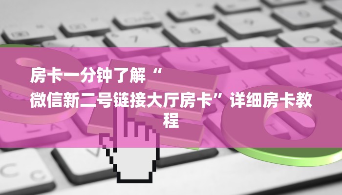房卡一分钟了解“
微信新二号链接大厅房卡”详细房卡教程 房卡一分钟了解“
微信新二号链接大厅房卡”详细房卡教程