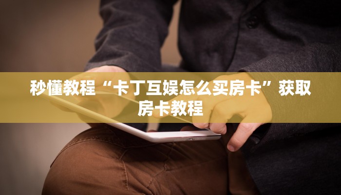 秒懂教程“卡丁互娱怎么买房卡”获取房卡教程 秒懂教程“卡丁互娱怎么买房卡”获取房卡教程