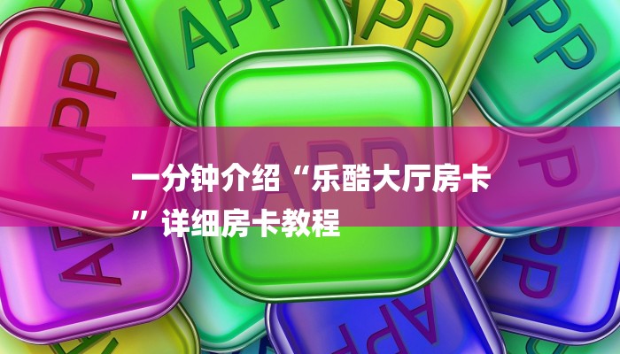 一分钟介绍“乐酷大厅房卡
”详细房卡教程 一分钟介绍“乐酷大厅房卡
”详细房卡教程
