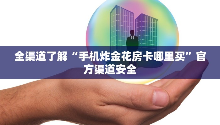 全渠道了解“手机炸金花房卡哪里买”官方渠道安全