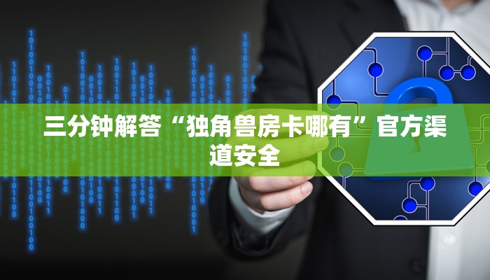 三分钟解答“独角兽房卡哪有”官方渠道安全