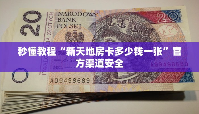 秒懂教程“新天地房卡多少钱一张”官方渠道安全