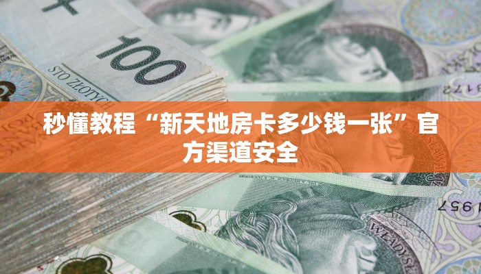 秒懂教程“新天地房卡多少钱一张”官方渠道安全