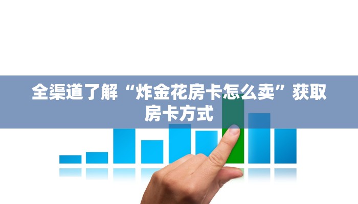全渠道了解“炸金花房卡怎么卖”获取房卡方式