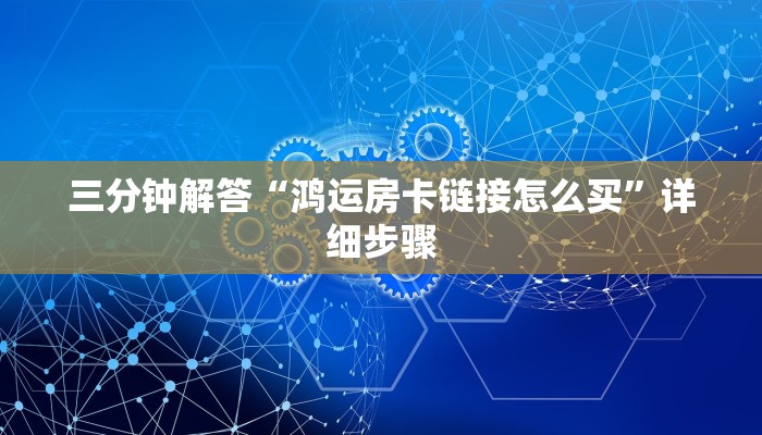 三分钟解答“鸿运房卡链接怎么买”详细步骤