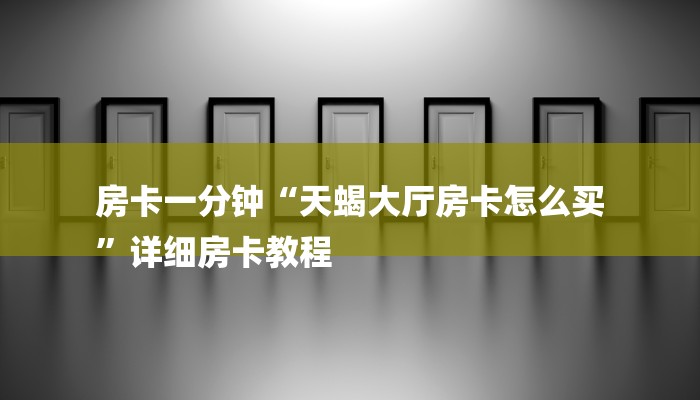 房卡一分钟“天蝎大厅房卡怎么买
”详细房卡教程