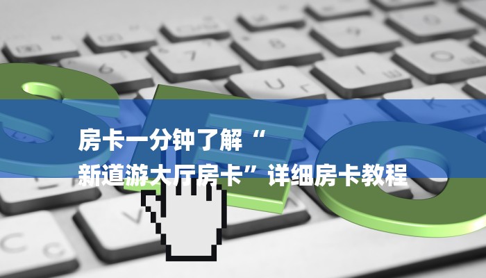 房卡一分钟了解“
新道游大厅房卡”详细房卡教程
