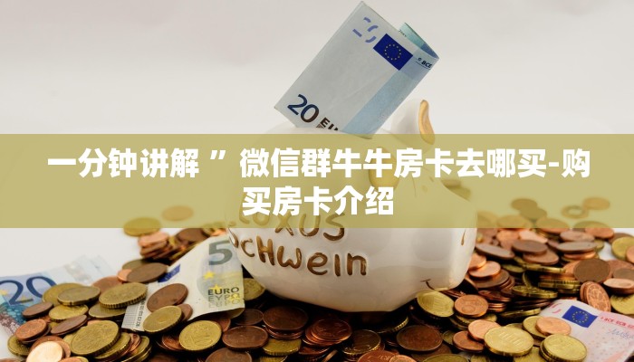 一分钟讲解 ”微信群牛牛房卡去哪买-购买房卡介绍