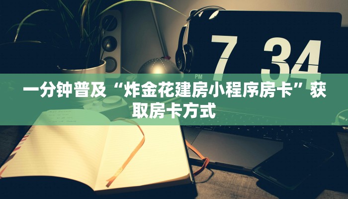 一分钟普及“炸金花建房小程序房卡”获取房卡方式