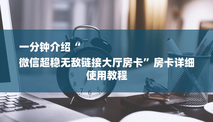 一分钟介绍“
微信超稳无敌链接大厅房卡”房卡详细使用教程 一分钟介绍“
微信超稳无敌链接大厅房卡”房卡详细使用教程