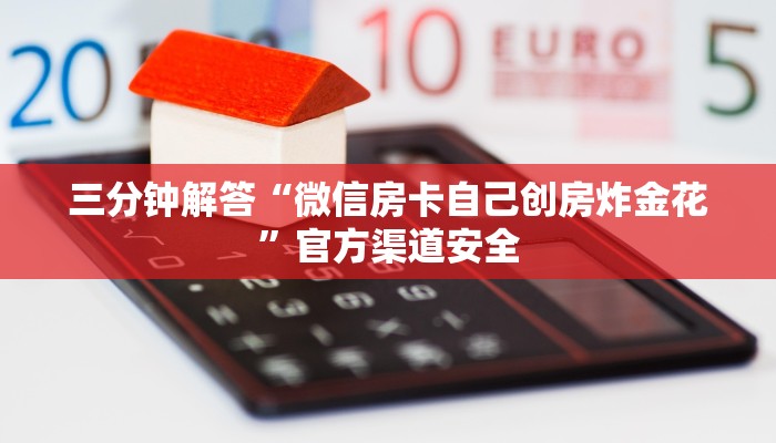 三分钟解答“微信房卡自己创房炸金花”官方渠道安全
