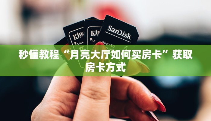 秒懂教程“月亮大厅如何买房卡”获取房卡方式 秒懂教程“月亮大厅如何买房卡”获取房卡方式