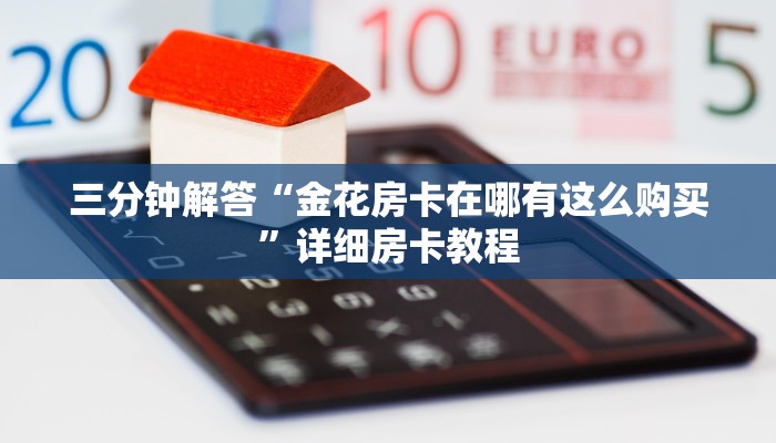 三分钟解答“金花房卡在哪有这么购买”详细房卡教程