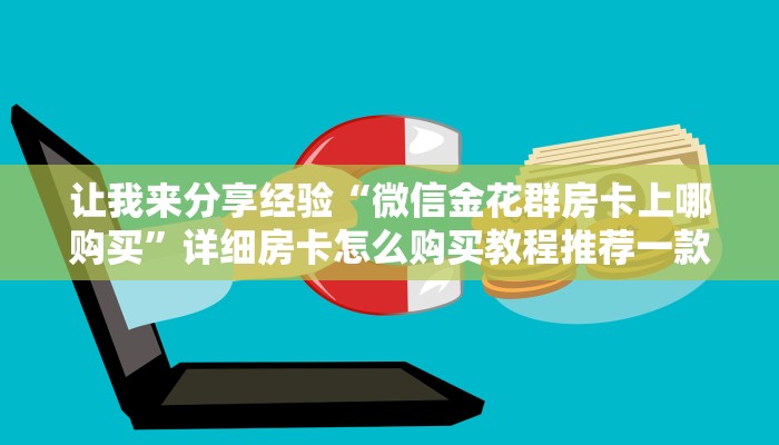 让我来分享经验“微信金花群房卡上哪购买”详细房卡怎么购买教程推荐一款