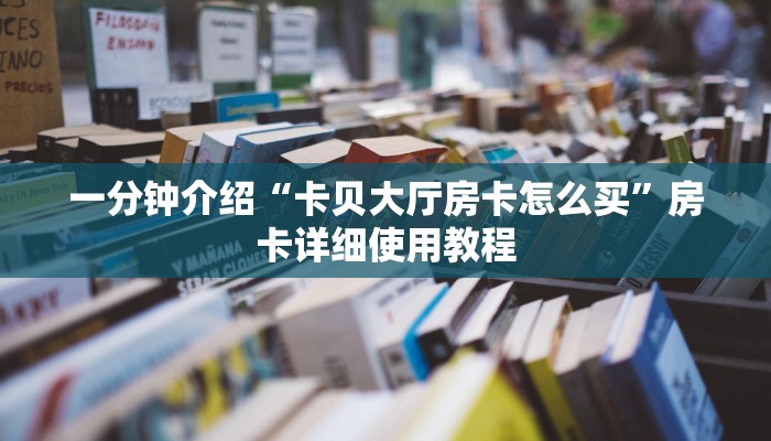 一分钟介绍“卡贝大厅房卡怎么买”房卡详细使用教程
