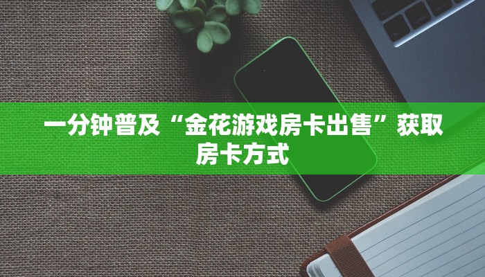 一分钟普及“金花游戏房卡出售”获取房卡方式