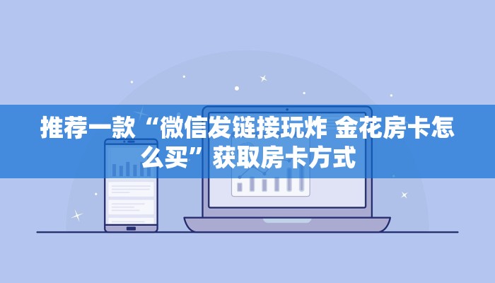 推荐一款“微信发链接玩炸 金花房卡怎么买”获取房卡方式