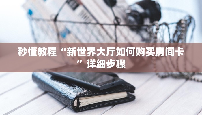 秒懂教程“新世界大厅如何购买房间卡”详细步骤