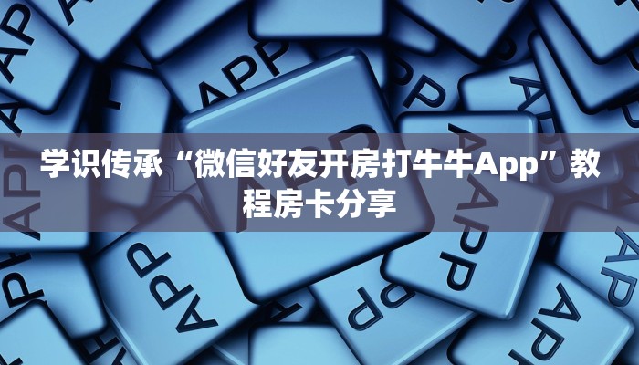 学识传承“微信好友开房打牛牛App”教程房卡分享