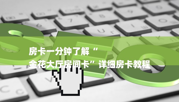 房卡一分钟了解“
金花大厅房间卡”详细房卡教程