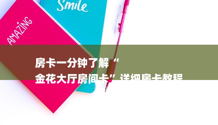 房卡一分钟了解“
金花大厅房间卡”详细房卡教程