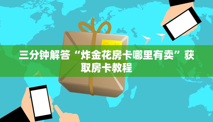 三分钟解答“炸金花房卡哪里有卖”获取房卡教程