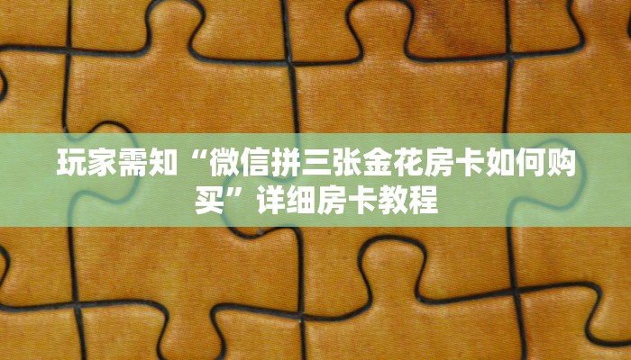 玩家需知“微信拼三张金花房卡如何购买”详细房卡教程