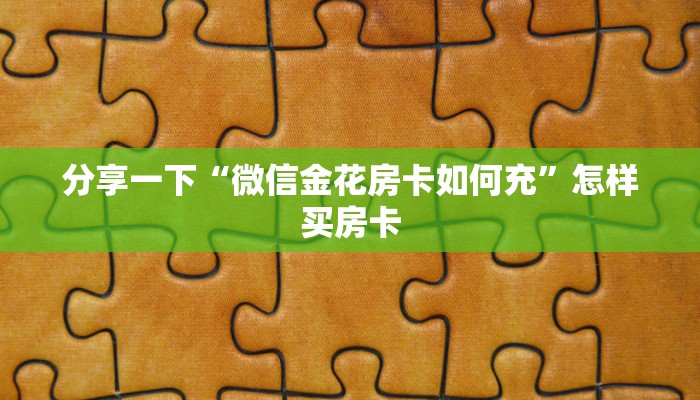 分享一下“微信金花房卡如何充”怎样买房卡