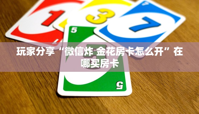 玩家分享“微信炸 金花房卡怎么开”在哪买房卡