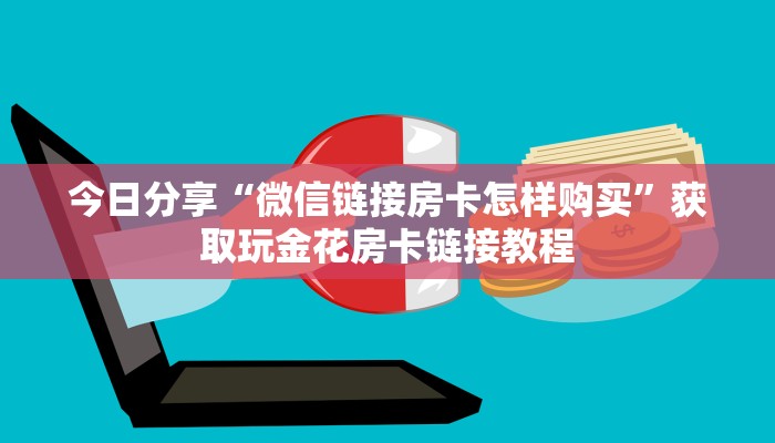 今日分享“微信链接房卡怎样购买”获取玩金花房卡链接教程