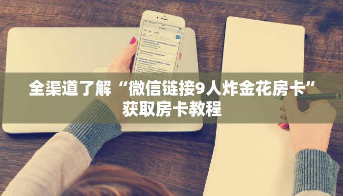 全渠道了解“微信链接9人炸金花房卡”获取房卡教程