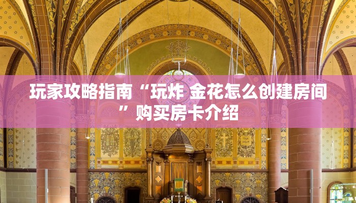 玩家攻略指南“玩炸 金花怎么创建房间”购买房卡介绍