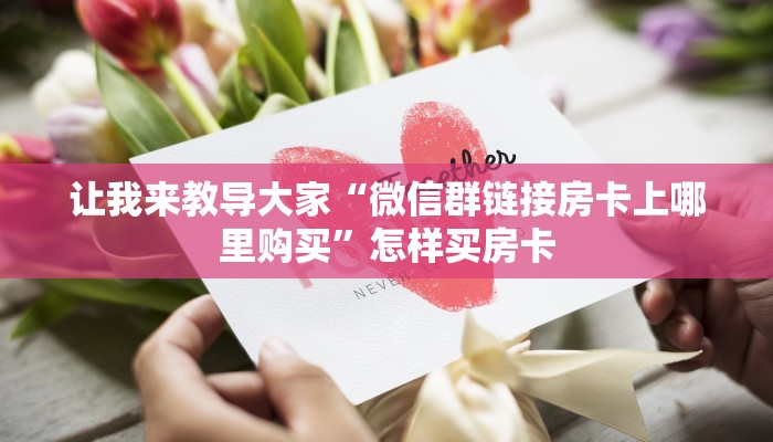 让我来教导大家“微信群链接房卡上哪里购买”怎样买房卡