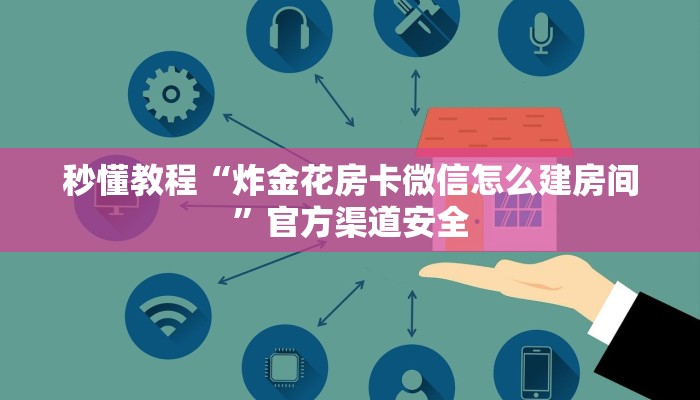 秒懂教程“炸金花房卡微信怎么建房间”官方渠道安全
