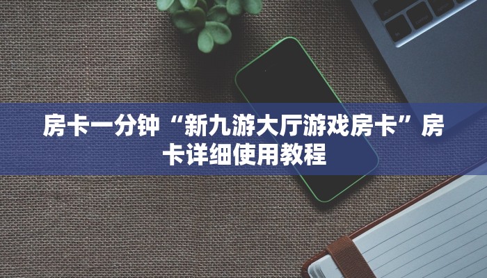 房卡一分钟“新九游大厅游戏房卡”房卡详细使用教程