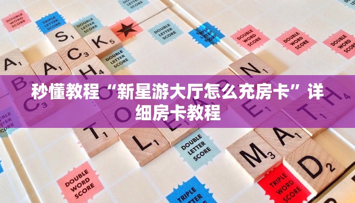 秒懂教程“新星游大厅怎么充房卡”详细房卡教程