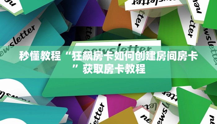 秒懂教程“狂飙房卡如何创建房间房卡”获取房卡教程
