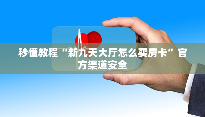 秒懂教程“新九天大厅怎么买房卡”官方渠道安全