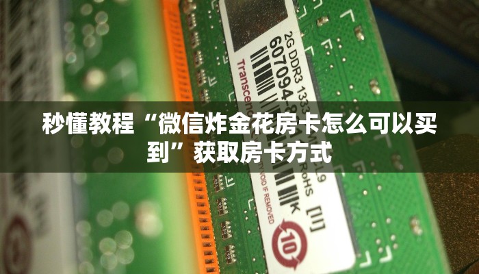 秒懂教程“微信炸金花房卡怎么可以买到”获取房卡方式
