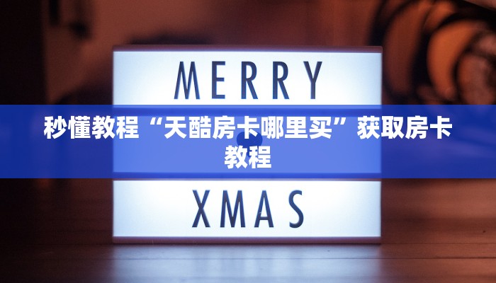 秒懂教程“天酷房卡哪里买”获取房卡教程