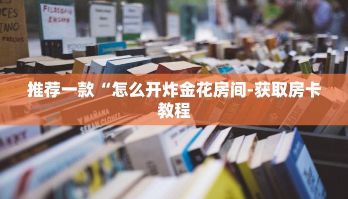 推荐一款“怎么开炸金花房间-获取房卡教程