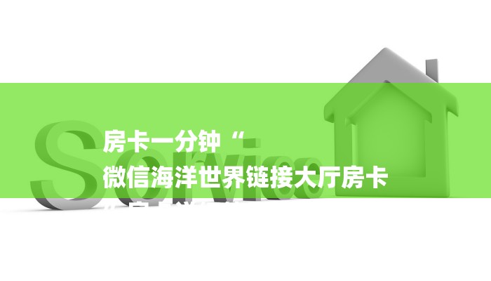 房卡一分钟“
微信海洋世界链接大厅房卡
”房卡详细使用教程